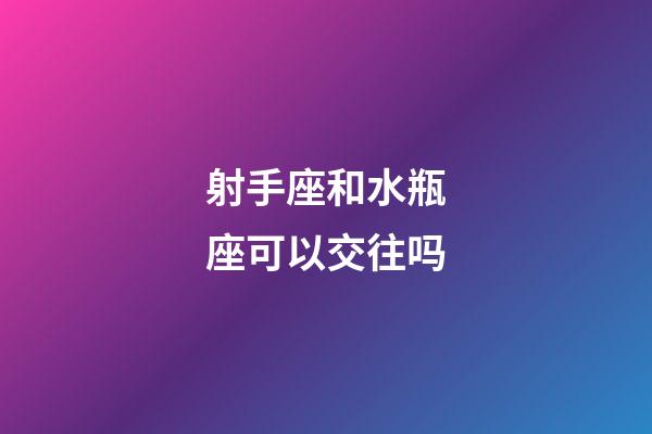 射手座和水瓶座可以交往吗-第1张-星座运势-玄机派