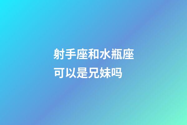 射手座和水瓶座可以是兄妹吗-第1张-星座运势-玄机派