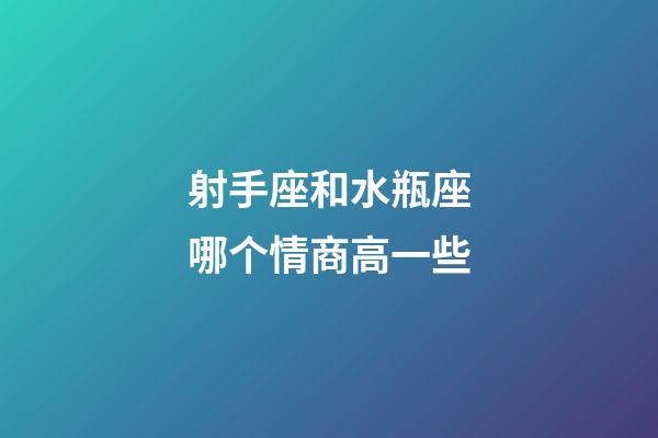 射手座和水瓶座哪个情商高一些-第1张-星座运势-玄机派