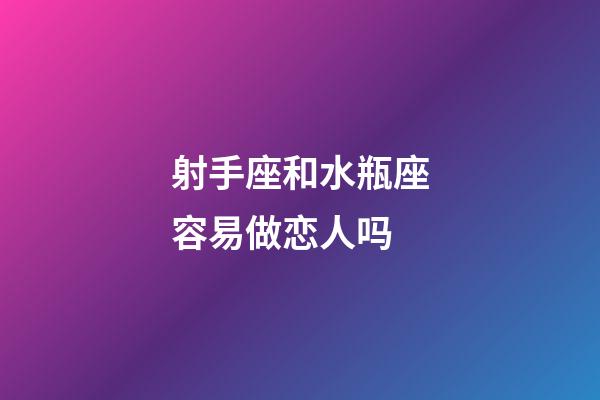 射手座和水瓶座容易做恋人吗-第1张-星座运势-玄机派