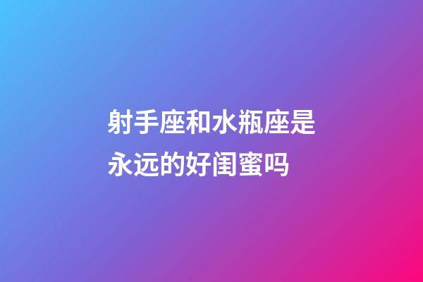 射手座和水瓶座是永远的好闺蜜吗-第1张-星座运势-玄机派