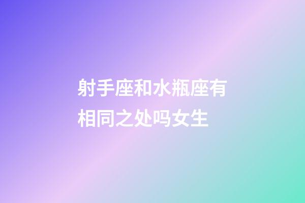 射手座和水瓶座有相同之处吗女生-第1张-星座运势-玄机派