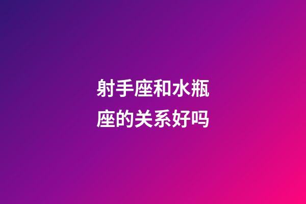 射手座和水瓶座的关系好吗-第1张-星座运势-玄机派