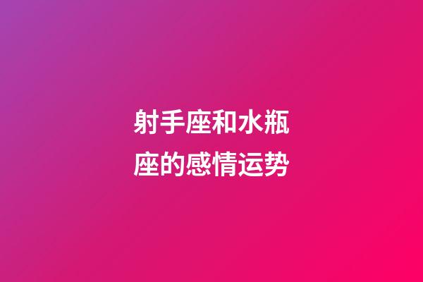 射手座和水瓶座的感情运势-第1张-星座运势-玄机派