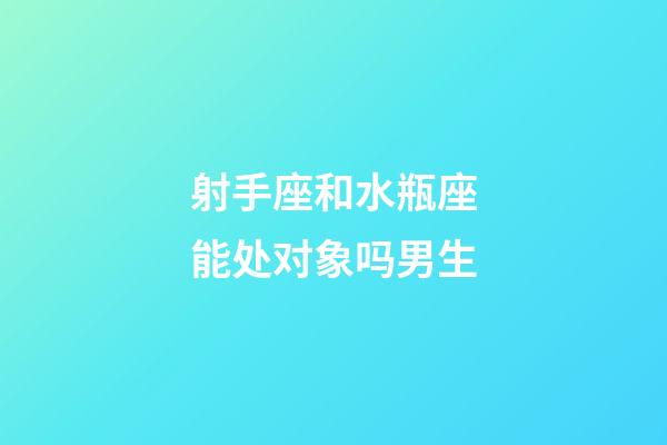 射手座和水瓶座能处对象吗男生