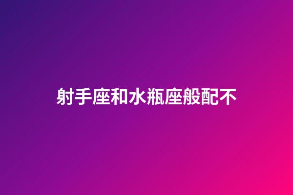 射手座和水瓶座般配不-第1张-星座运势-玄机派