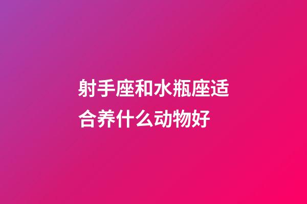 射手座和水瓶座适合养什么动物好-第1张-星座运势-玄机派