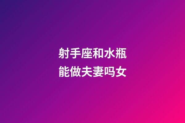 射手座和水瓶能做夫妻吗女-第1张-星座运势-玄机派