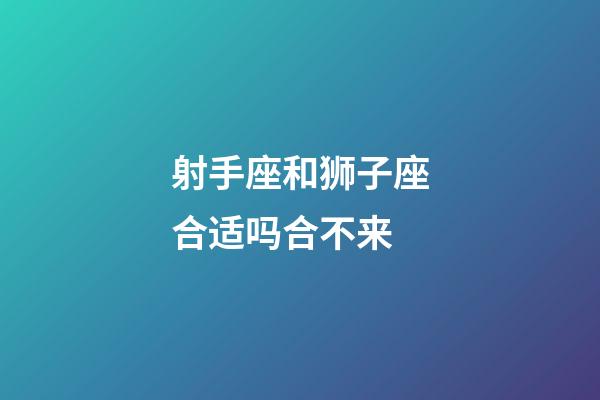 射手座和狮子座合适吗合不来-第1张-星座运势-玄机派