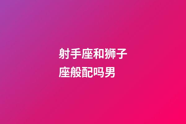 射手座和狮子座般配吗男-第1张-星座运势-玄机派