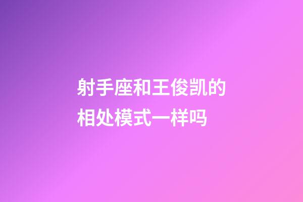 射手座和王俊凯的相处模式一样吗-第1张-星座运势-玄机派
