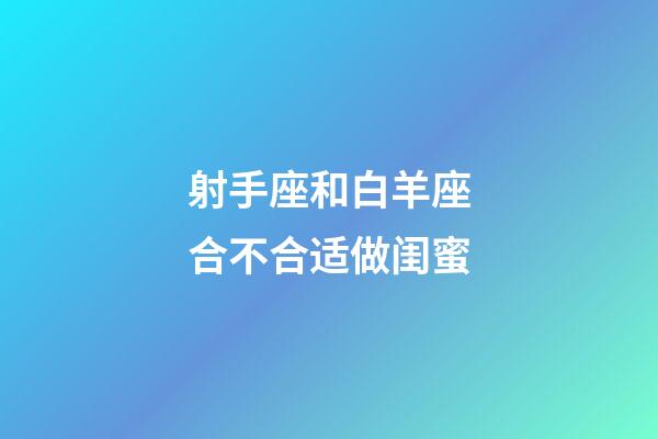 射手座和白羊座合不合适做闺蜜-第1张-星座运势-玄机派