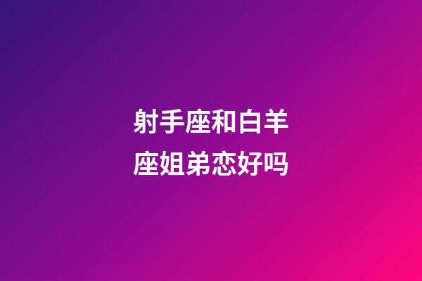 射手座和白羊座姐弟恋好吗-第1张-星座运势-玄机派