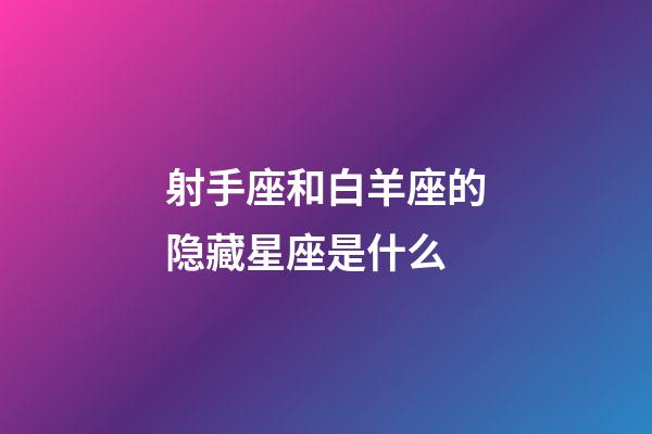 射手座和白羊座的隐藏星座是什么-第1张-星座运势-玄机派