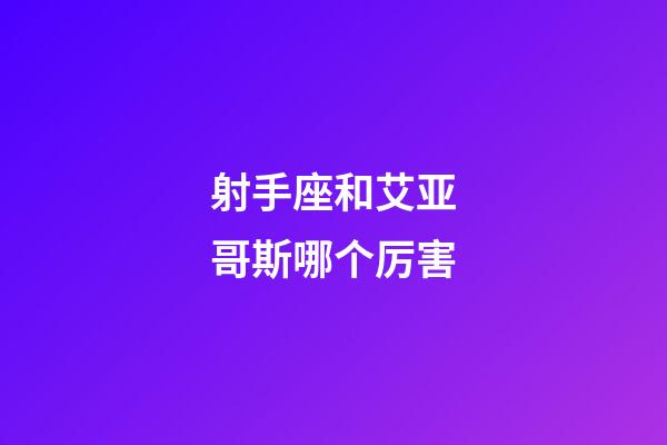 射手座和艾亚哥斯哪个厉害-第1张-星座运势-玄机派