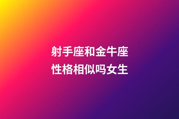 射手座和金牛座性格相似吗女生-第1张-星座运势-玄机派