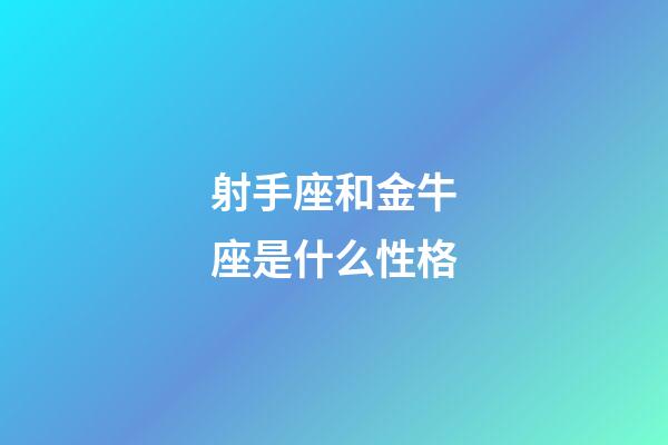 射手座和金牛座是什么性格-第1张-星座运势-玄机派