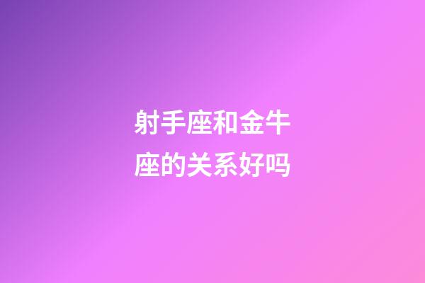 射手座和金牛座的关系好吗-第1张-星座运势-玄机派