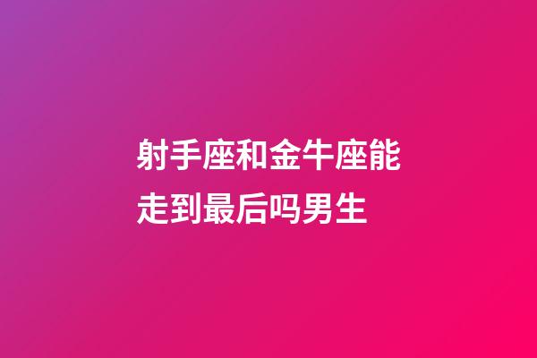 射手座和金牛座能走到最后吗男生-第1张-星座运势-玄机派