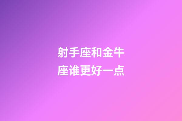 射手座和金牛座谁更好一点-第1张-星座运势-玄机派