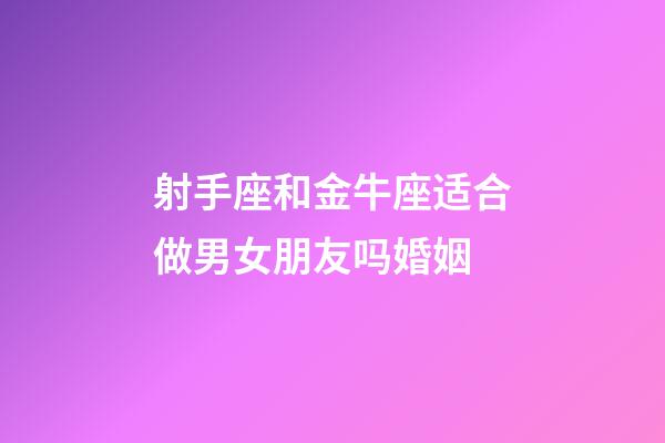 射手座和金牛座适合做男女朋友吗婚姻-第1张-星座运势-玄机派