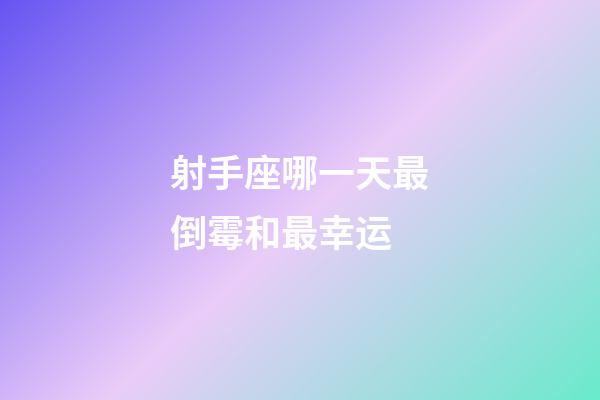 射手座哪一天最倒霉和最幸运-第1张-星座运势-玄机派