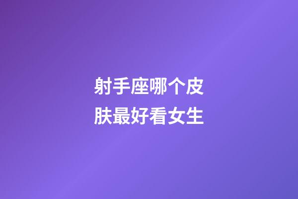 射手座哪个皮肤最好看女生-第1张-星座运势-玄机派