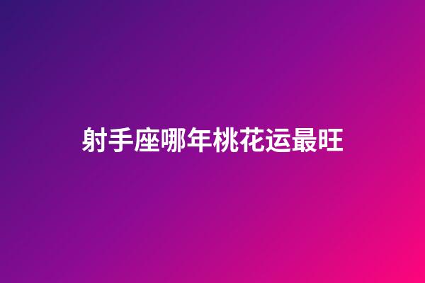 射手座哪年桃花运最旺-第1张-星座运势-玄机派