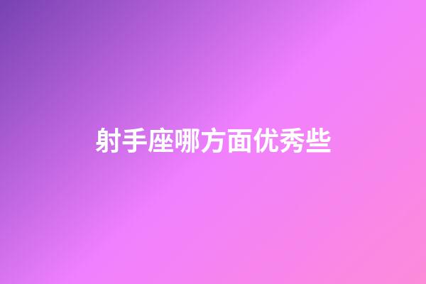 射手座哪方面优秀些-第1张-星座运势-玄机派