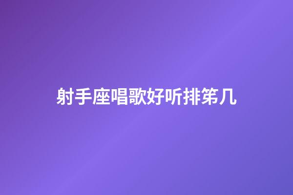 射手座唱歌好听排笫几-第1张-星座运势-玄机派