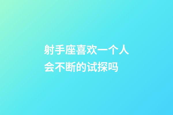 射手座喜欢一个人会不断的试探吗-第1张-星座运势-玄机派