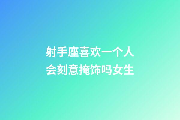 射手座喜欢一个人会刻意掩饰吗女生-第1张-星座运势-玄机派