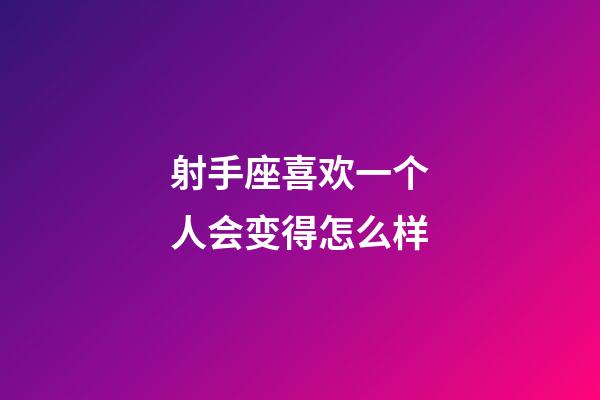 射手座喜欢一个人会变得怎么样-第1张-星座运势-玄机派