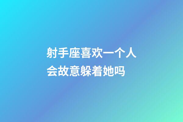 射手座喜欢一个人会故意躲着她吗-第1张-星座运势-玄机派