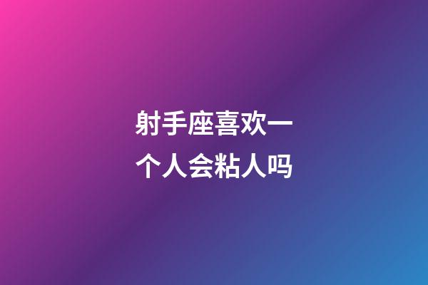 射手座喜欢一个人会粘人吗-第1张-星座运势-玄机派