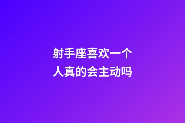 射手座喜欢一个人真的会主动吗-第1张-星座运势-玄机派