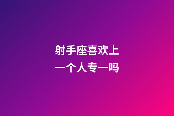 射手座喜欢上一个人专一吗-第1张-星座运势-玄机派