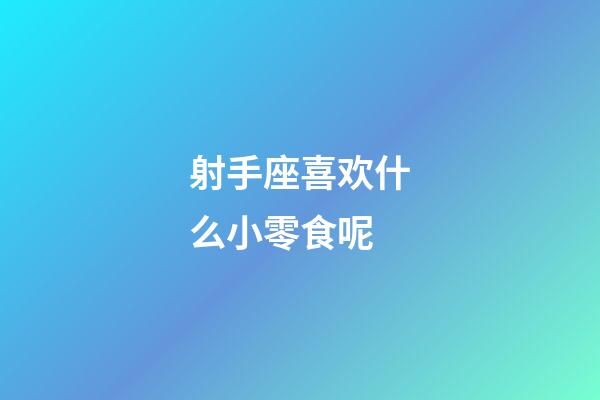 射手座喜欢什么小零食呢-第1张-星座运势-玄机派