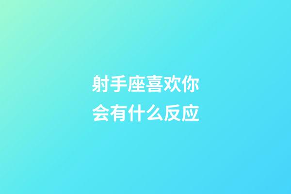 射手座喜欢你会有什么反应-第1张-星座运势-玄机派