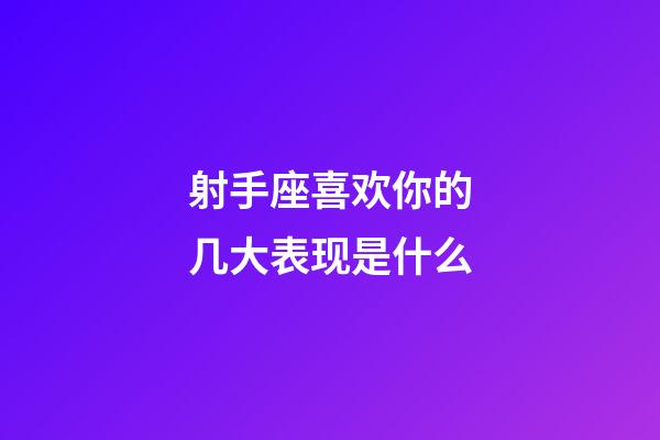 射手座喜欢你的几大表现是什么-第1张-星座运势-玄机派