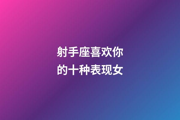 射手座喜欢你的十种表现女-第1张-星座运势-玄机派