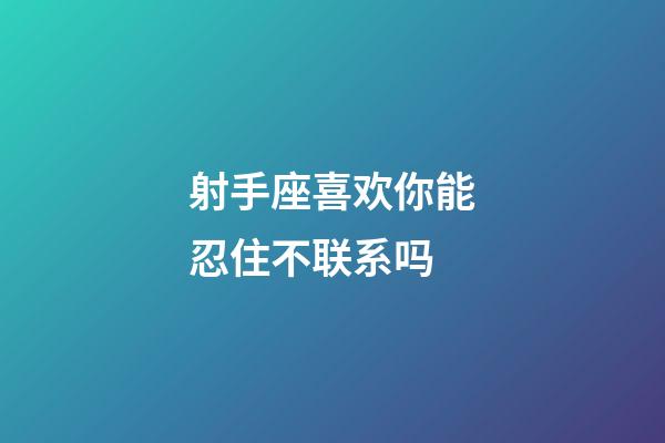 射手座喜欢你能忍住不联系吗-第1张-星座运势-玄机派