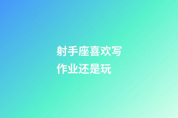 射手座喜欢写作业还是玩-第1张-星座运势-玄机派