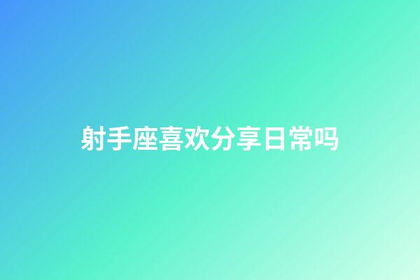 射手座喜欢分享日常吗-第1张-星座运势-玄机派