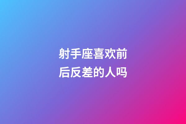 射手座喜欢前后反差的人吗-第1张-星座运势-玄机派