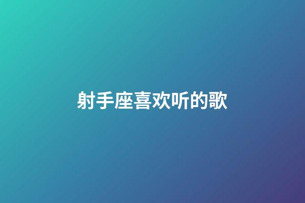 射手座喜欢听的歌-第1张-星座运势-玄机派