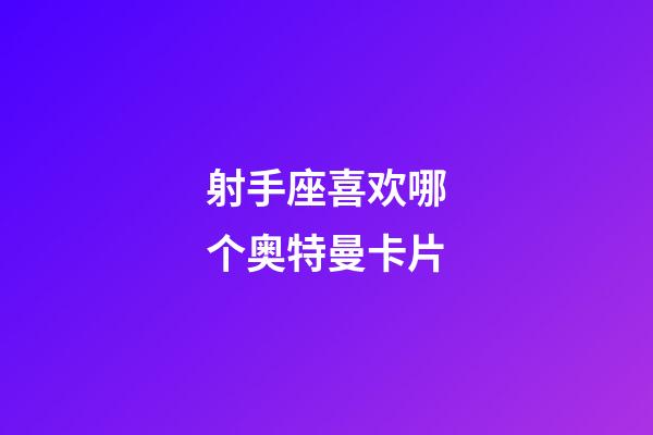 射手座喜欢哪个奥特曼卡片