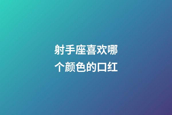 射手座喜欢哪个颜色的口红-第1张-星座运势-玄机派