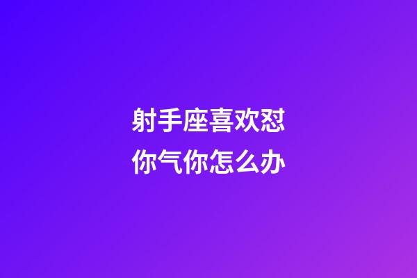 射手座喜欢怼你气你怎么办-第1张-星座运势-玄机派