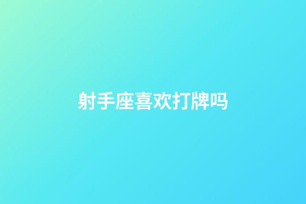 射手座喜欢打牌吗-第1张-星座运势-玄机派